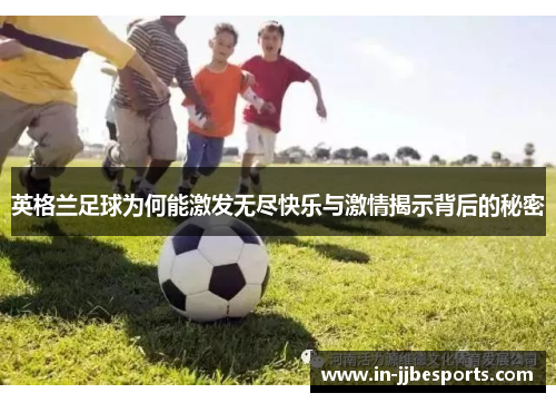 英格兰足球为何能激发无尽快乐与激情揭示背后的秘密