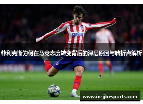 菲利克斯为何在马竞态度转变背后的深层原因与转折点解析