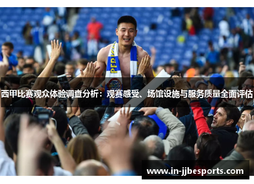 西甲比赛观众体验调查分析:观赛感受、场馆设施与服务质量全面评估 西甲比赛观众体验调查分析:观赛感受、场馆设施与服务质量全面评估
