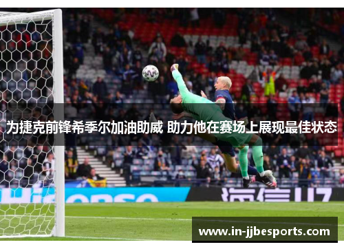 为捷克前锋希季尔加油助威 助力他在赛场上展现最佳状态