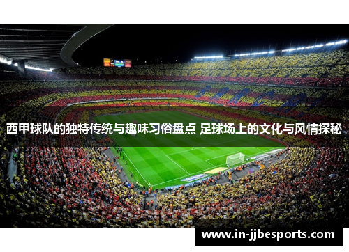 西甲球队的独特传统与趣味习俗盘点 足球场上的文化与风情探秘 西甲球队的独特传统与趣味习俗盘点 足球场上的文化与风情探秘