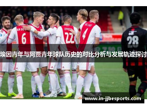 埃因青年与阿贾青年球队历史的对比分析与发展轨迹探讨 埃因青年与阿贾青年球队历史的对比分析与发展轨迹探讨