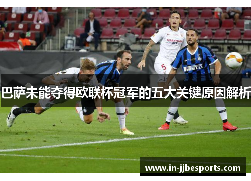 巴萨未能夺得欧联杯冠军的五大关键原因解析