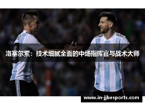 洛塞尔索：技术细腻全面的中场指挥官与战术大师