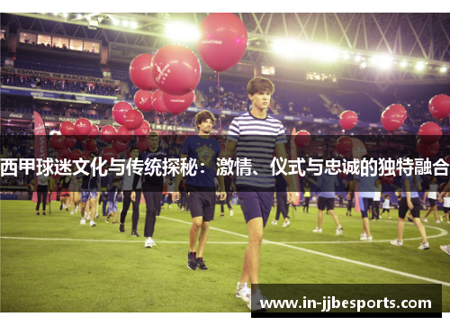 西甲球迷文化与传统探秘:激情、仪式与忠诚的独特融合 西甲球迷文化与传统探秘:激情、仪式与忠诚的独特融合