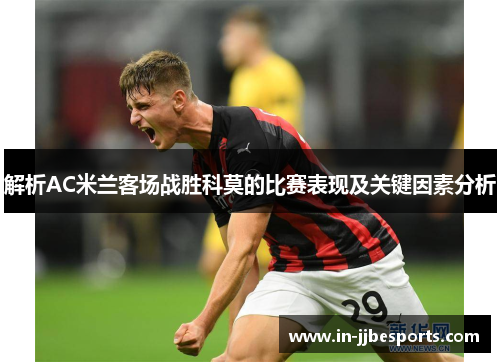 解析AC米兰客场战胜科莫的比赛表现及关键因素分析 解析AC米兰客场战胜科莫的比赛表现及关键因素分析