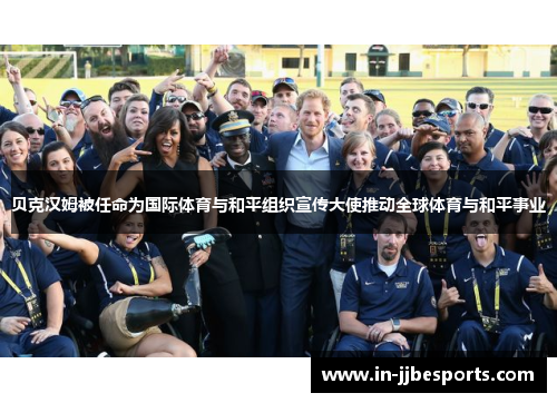 贝克汉姆被任命为国际体育与和平组织宣传大使推动全球体育与和平事业 贝克汉姆被任命为国际体育与和平组织宣传大使推动全球体育与和平事业
