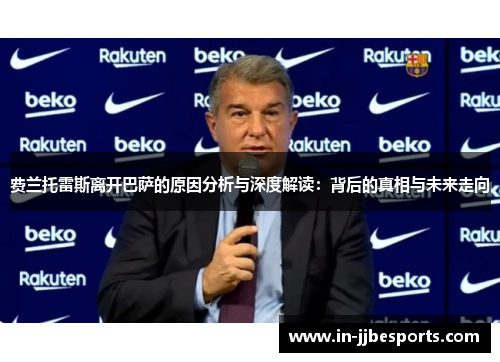 费兰托雷斯离开巴萨的原因分析与深度解读:背后的真相与未来走向 费兰托雷斯离开巴萨的原因分析与深度解读:背后的真相与未来走向