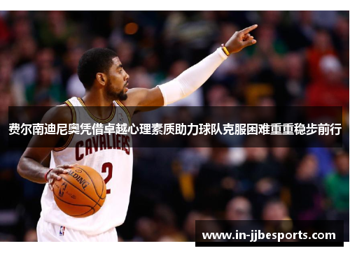 费尔南迪尼奥凭借卓越心理素质助力球队克服困难重重稳步前行 费尔南迪尼奥凭借卓越心理素质助力球队克服困难重重稳步前行