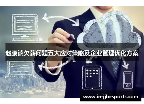 赵鹏谈欠薪问题五大应对策略及企业管理优化方案 赵鹏谈欠薪问题五大应对策略及企业管理优化方案