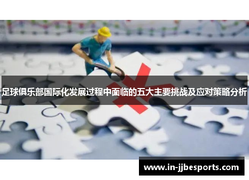 足球俱乐部国际化发展过程中面临的五大主要挑战及应对策略分析 足球俱乐部国际化发展过程中面临的五大主要挑战及应对策略分析