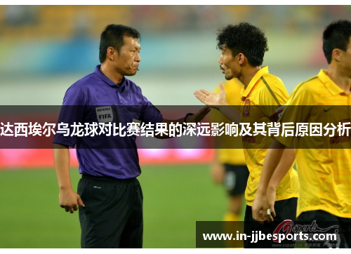 达西埃尔乌龙球对比赛结果的深远影响及其背后原因分析 达西埃尔乌龙球对比赛结果的深远影响及其背后原因分析