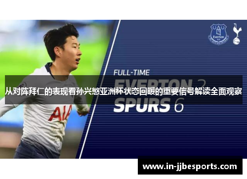从对阵拜仁的表现看孙兴慜亚洲杯状态回暖的重要信号解读全面观察