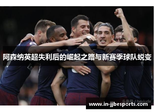 阿森纳英超失利后的崛起之路与新赛季球队蜕变