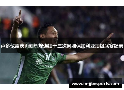 卢多戈雷茨再创辉煌连续十三次问鼎保加利亚顶级联赛纪录