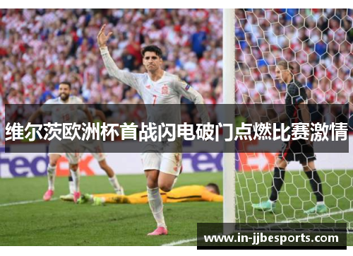 维尔茨欧洲杯首战闪电破门点燃比赛激情