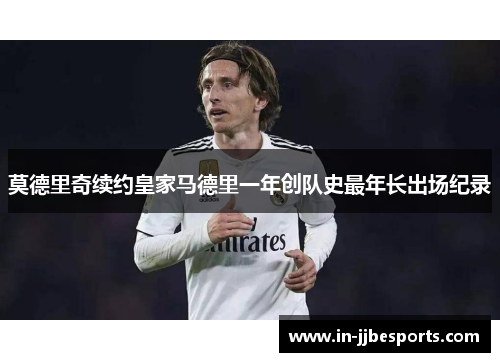 莫德里奇续约皇家马德里一年创队史最年长出场纪录