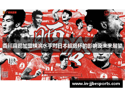 香川真司加盟横滨水手对日本超级杯的影响及未来展望