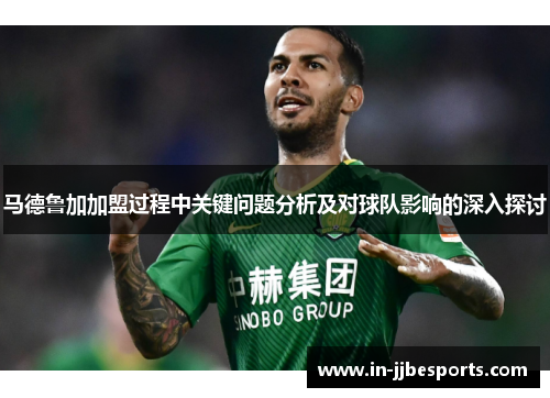 马德鲁加加盟过程中关键问题分析及对球队影响的深入探讨