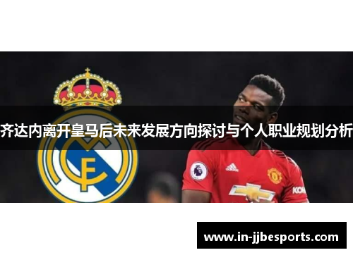 齐达内离开皇马后未来发展方向探讨与个人职业规划分析