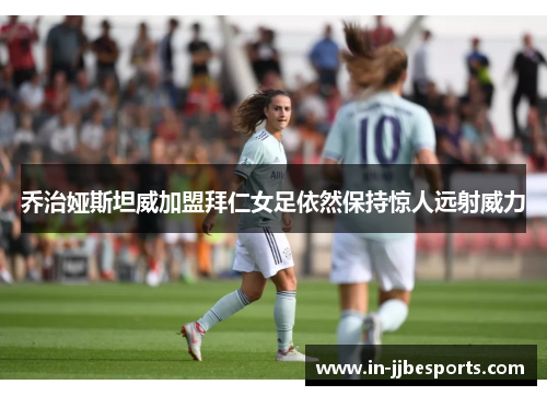 乔治娅斯坦威加盟拜仁女足依然保持惊人远射威力 乔治娅斯坦威加盟拜仁女足依然保持惊人远射威力
